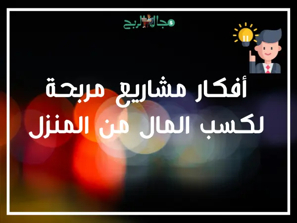 أفكار مشاريع مربحة لكسب المال من المنزل