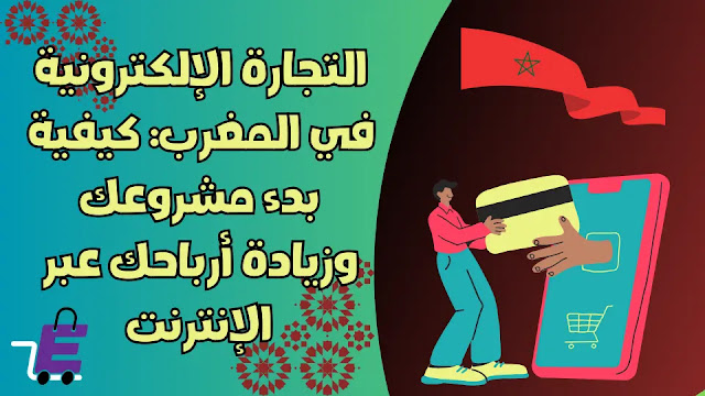 التجارة الإلكترونية في المغرب: كيفية بدء مشروعك وزيادة أرباحك عبر الإنترنت