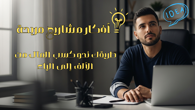 أفكار مشاريع مربحة: طريقك نحو كسب المال من الألف إلى الياء