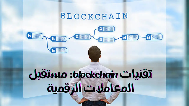 تقنيات blockchain: مستقبل المعاملات الرقمية