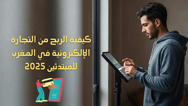 كيفية الربح من التجارة الإلكترونية في المغرب للمبتدئين 2025