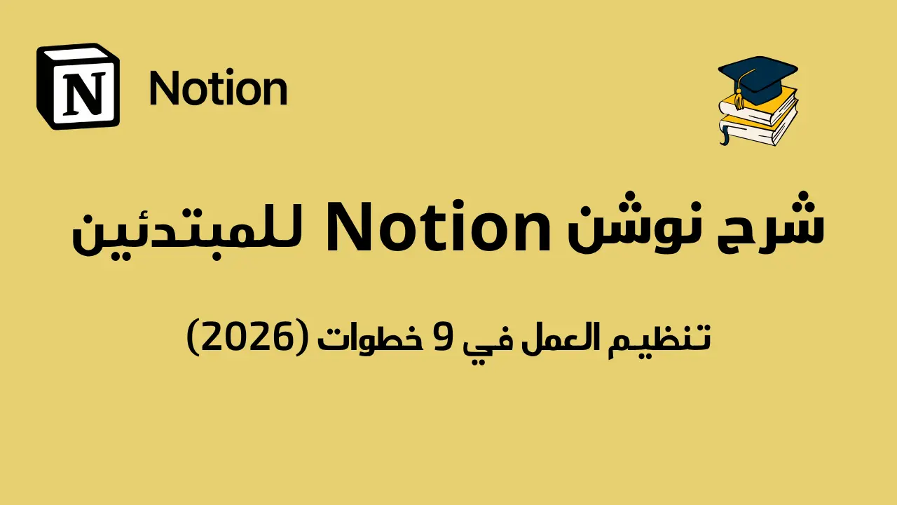 شرح نوشن Notion للمبتدئين: تنظيم العمل في 9 خطوات (2026)